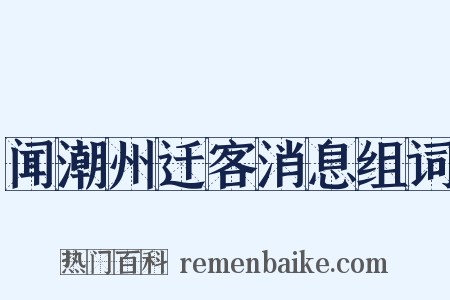闻潮州迁客消息组词是什么意思的图片